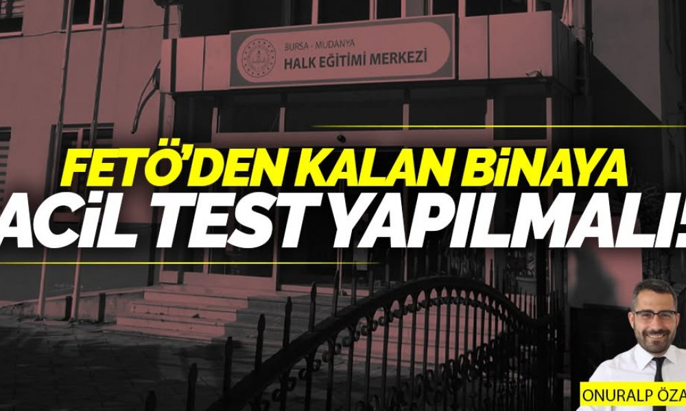 FETÖ'den kalan binaya acil test yapılmalı!